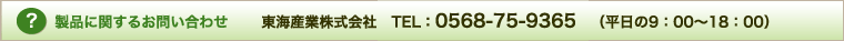 製品に関するお問い合わせ:東海産業株式会社　TEL：0568-75-9365（平日の9：00～18：00）